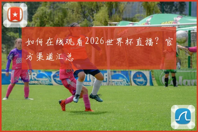 如何在线观看2026世界杯直播?官方渠道汇总