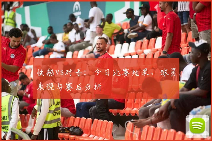 快船vs对手:今日比赛结果、球员表现与赛后分析