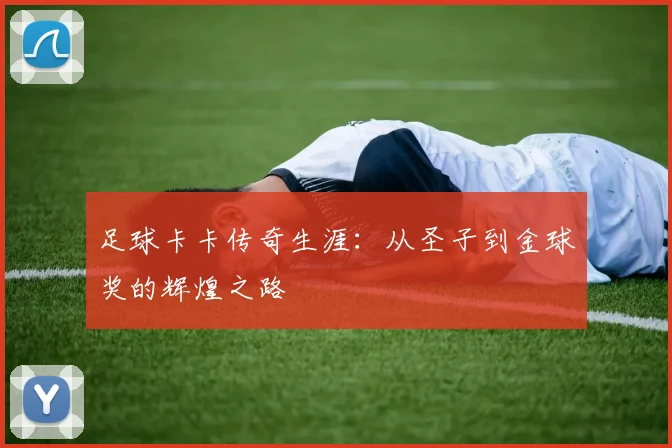 足球卡卡传奇生涯：从圣子到金球奖的辉煌之路