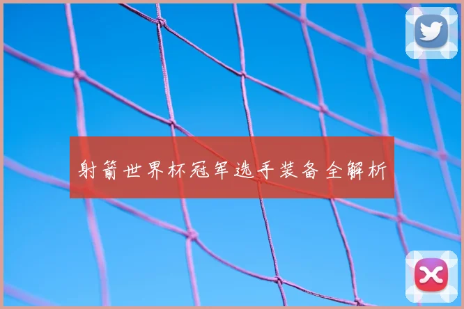 射箭世界杯冠军选手装备全解析