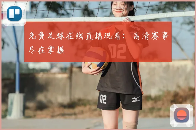 免费足球在线直播观看：高清赛事尽在掌握