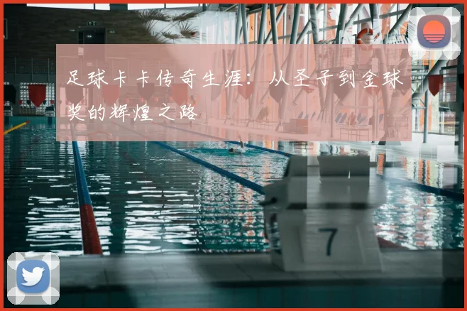 足球卡卡传奇生涯:从圣子到金球奖的辉煌之路