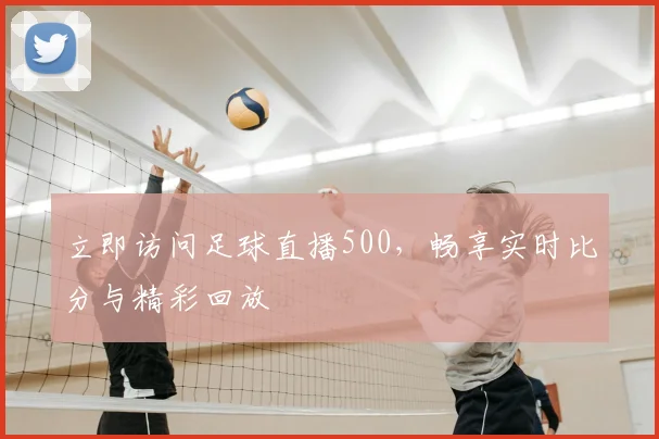 立即访问足球直播500,畅享实时比分与精彩回放